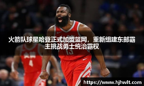 火箭队球星哈登正式加盟篮网，重新组建东部霸主挑战勇士统治霸权