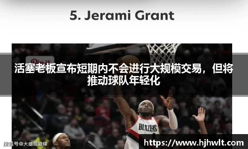 活塞老板宣布短期内不会进行大规模交易，但将推动球队年轻化