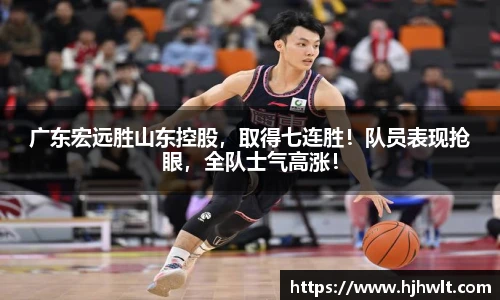 广东宏远胜山东控股，取得七连胜！队员表现抢眼，全队士气高涨！