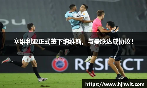 塞维利亚正式签下纳维斯，与曼联达成协议！