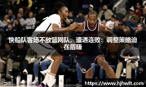 快船队客场不敌篮网队，遭遇连败：调整策略迫在眉睫