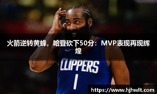 火箭逆转黄蜂，哈登砍下50分：MVP表现再现辉煌
