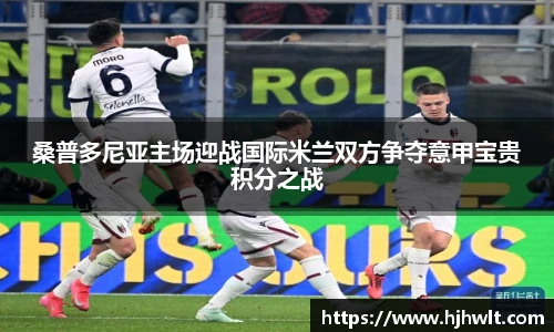 桑普多尼亚主场迎战国际米兰双方争夺意甲宝贵积分之战