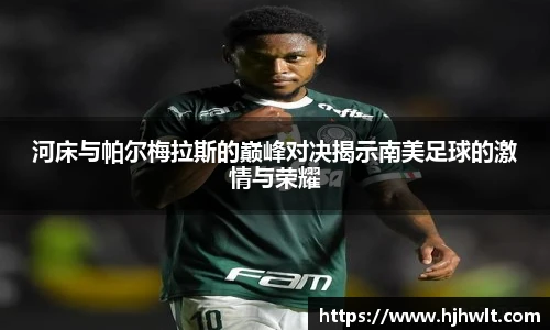 河床与帕尔梅拉斯的巅峰对决揭示南美足球的激情与荣耀
