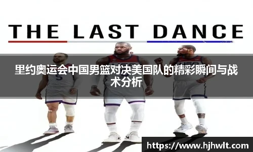 里约奥运会中国男篮对决美国队的精彩瞬间与战术分析