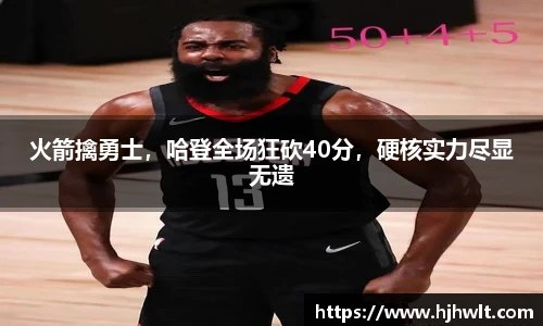 火箭擒勇士，哈登全场狂砍40分，硬核实力尽显无遗