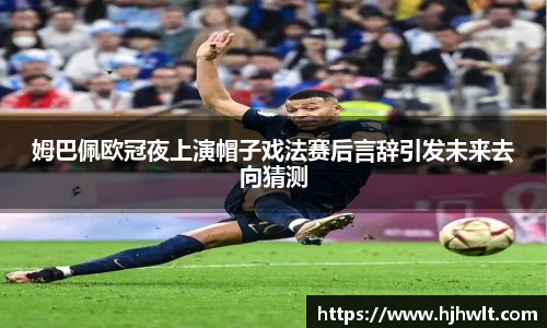 姆巴佩欧冠夜上演帽子戏法赛后言辞引发未来去向猜测