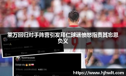莱万回归对手阵营引发拜仁球迷愤怒指责其忘恩负义