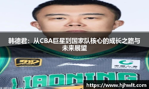 韩德君：从CBA巨星到国家队核心的成长之路与未来展望