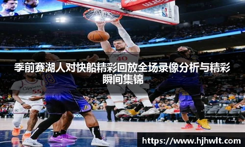 季前赛湖人对快船精彩回放全场录像分析与精彩瞬间集锦
