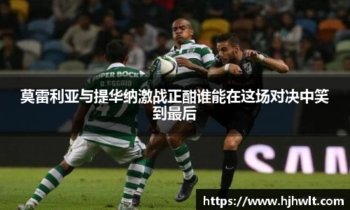 莫雷利亚与提华纳激战正酣谁能在这场对决中笑到最后