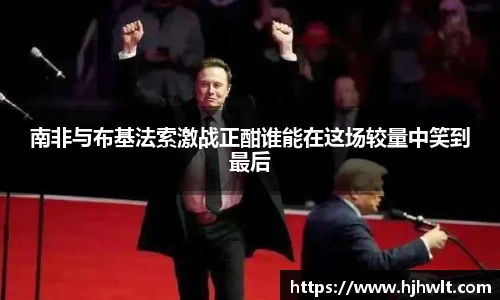 南非与布基法索激战正酣谁能在这场较量中笑到最后