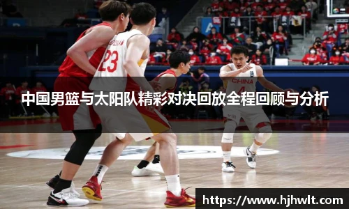 中国男篮与太阳队精彩对决回放全程回顾与分析