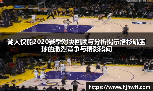 湖人快船2020赛季对决回顾与分析揭示洛杉矶篮球的激烈竞争与精彩瞬间