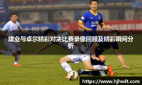 建业与卓尔精彩对决比赛录像回顾及精彩瞬间分析